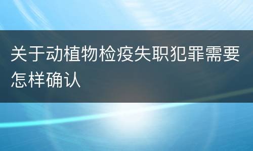 关于动植物检疫失职犯罪需要怎样确认