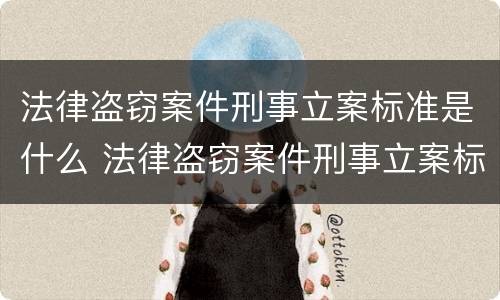 法律盗窃案件刑事立案标准是什么 法律盗窃案件刑事立案标准是什么规定