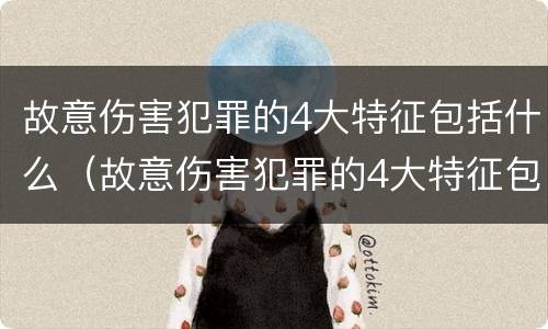 故意伤害犯罪的4大特征包括什么（故意伤害犯罪的4大特征包括什么）