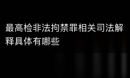最高检非法拘禁罪相关司法解释具体有哪些
