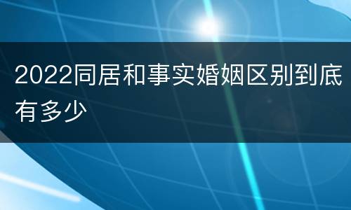 2022同居和事实婚姻区别到底有多少