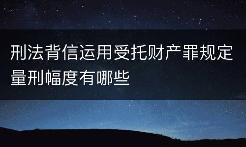 刑法背信运用受托财产罪规定量刑幅度有哪些