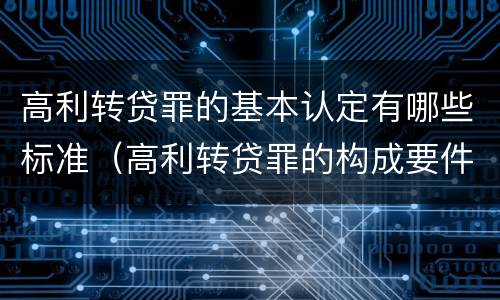 高利转贷罪的基本认定有哪些标准（高利转贷罪的构成要件）