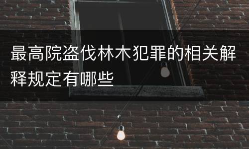 最高院盗伐林木犯罪的相关解释规定有哪些