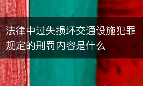 法律中过失损坏交通设施犯罪规定的刑罚内容是什么