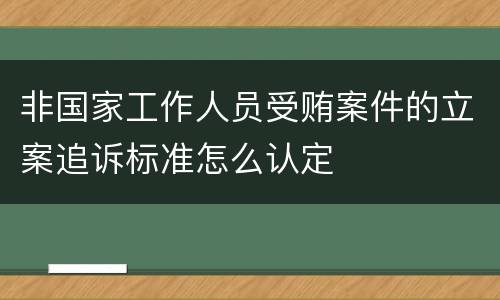 非国家工作人员受贿案件的立案追诉标准怎么认定
