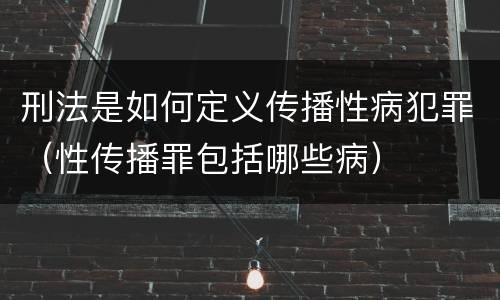刑法是如何定义传播性病犯罪（性传播罪包括哪些病）