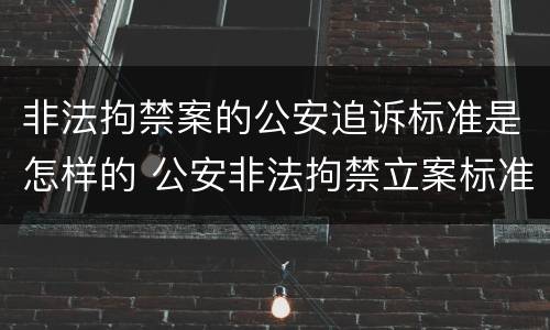 非法拘禁案的公安追诉标准是怎样的 公安非法拘禁立案标准
