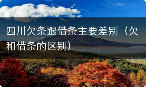 四川欠条跟借条主要差别（欠和借条的区别）