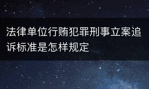 法律单位行贿犯罪刑事立案追诉标准是怎样规定