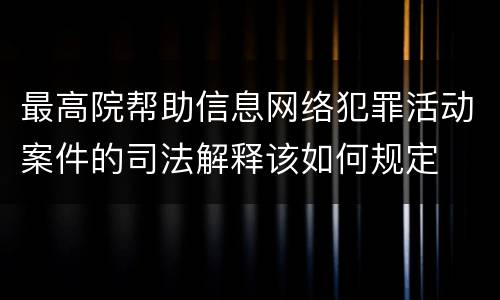 最高院帮助信息网络犯罪活动案件的司法解释该如何规定