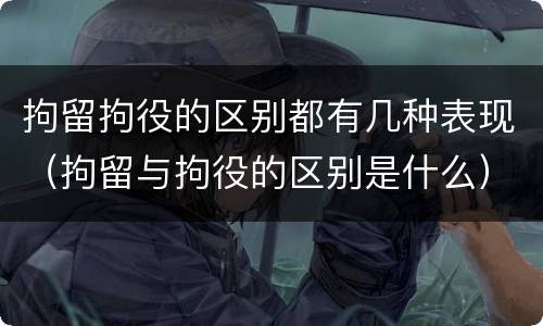 拘留拘役的区别都有几种表现（拘留与拘役的区别是什么）