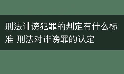 刑法诽谤犯罪的判定有什么标准 刑法对诽谤罪的认定