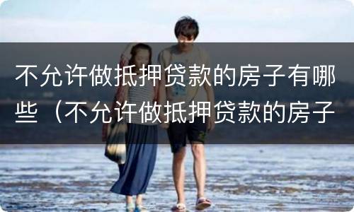 不允许做抵押贷款的房子有哪些（不允许做抵押贷款的房子有哪些问题）