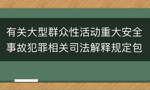 有关大型群众性活动重大安全事故犯罪相关司法解释规定包括什么