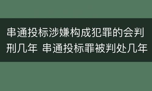 串通投标涉嫌构成犯罪的会判刑几年 串通投标罪被判处几年
