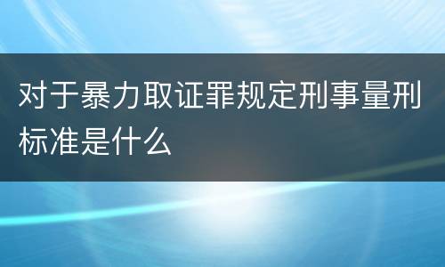 对于暴力取证罪规定刑事量刑标准是什么