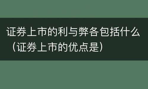 证券上市的利与弊各包括什么（证券上市的优点是）