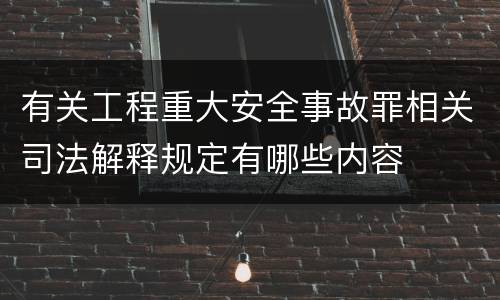 有关工程重大安全事故罪相关司法解释规定有哪些内容
