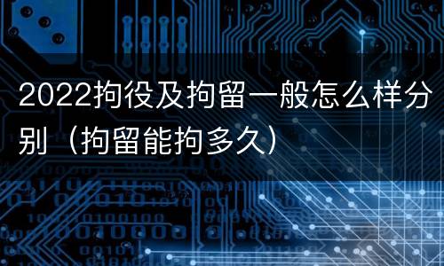2022拘役及拘留一般怎么样分别（拘留能拘多久）