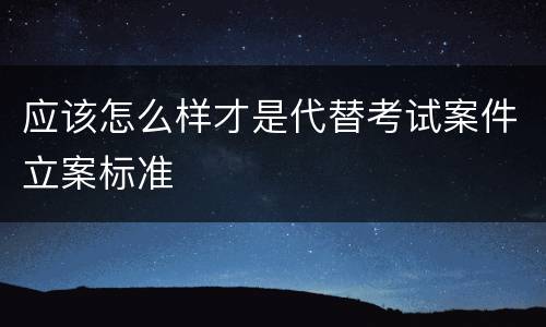 应该怎么样才是代替考试案件立案标准