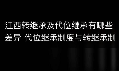 江西转继承及代位继承有哪些差异 代位继承制度与转继承制度有哪些不同