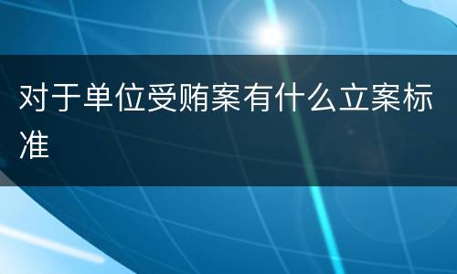 对于单位受贿案有什么立案标准