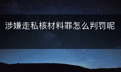涉嫌走私核材料罪怎么判罚呢