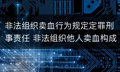 非法组织卖血行为规定定罪刑事责任 非法组织他人卖血构成什么罪