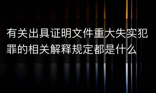 有关出具证明文件重大失实犯罪的相关解释规定都是什么