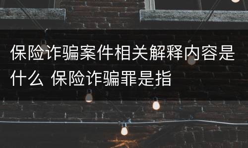 保险诈骗案件相关解释内容是什么 保险诈骗罪是指