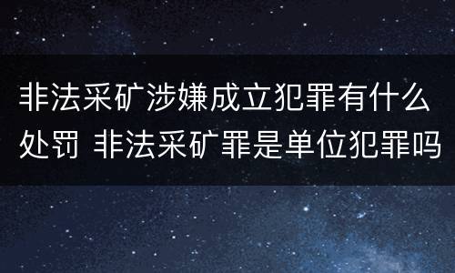 非法采矿涉嫌成立犯罪有什么处罚 非法采矿罪是单位犯罪吗