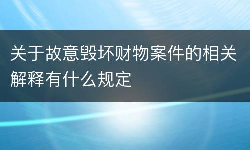 关于故意毁坏财物案件的相关解释有什么规定