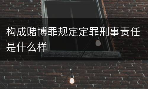 构成赌博罪规定定罪刑事责任是什么样