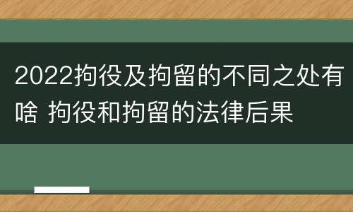 2022拘役及拘留的不同之处有啥 拘役和拘留的法律后果