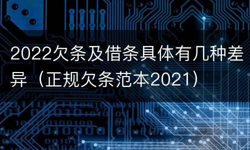 2022欠条及借条具体有几种差异（正规欠条范本2021）