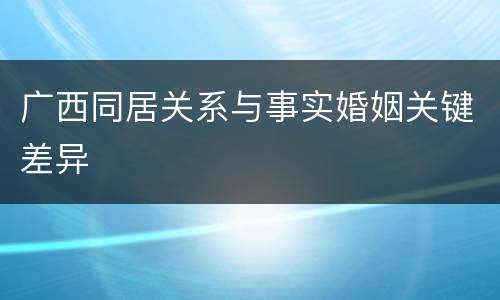 广西同居关系与事实婚姻关键差异