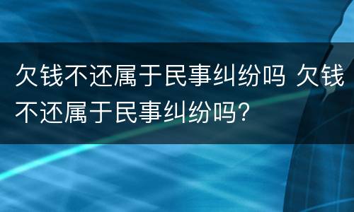 欠钱不还属于民事纠纷吗 欠钱不还属于民事纠纷吗?
