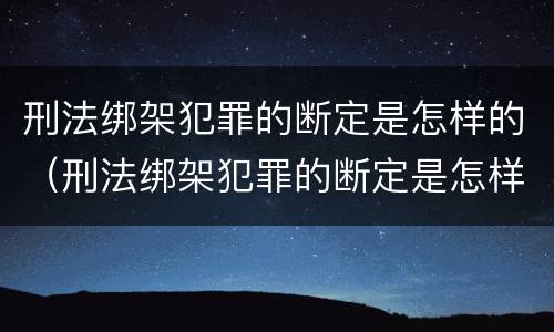 刑法绑架犯罪的断定是怎样的（刑法绑架犯罪的断定是怎样的）