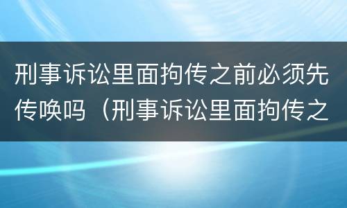刑事诉讼里面拘传之前必须先传唤吗（刑事诉讼里面拘传之前必须先传唤吗怎么办）