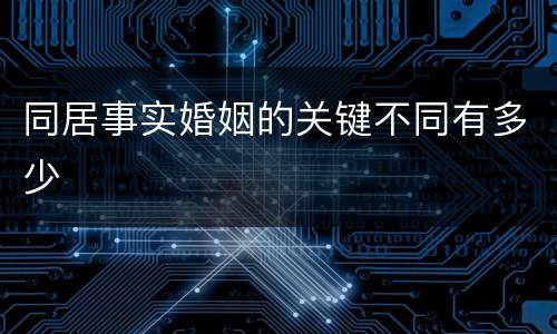 同居事实婚姻的关键不同有多少