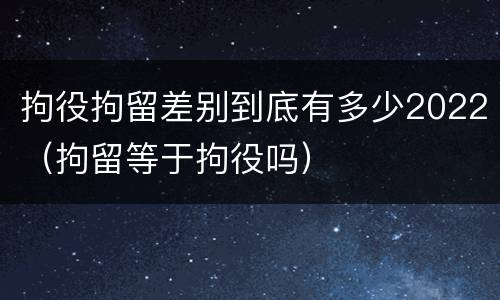 拘役拘留差别到底有多少2022（拘留等于拘役吗）