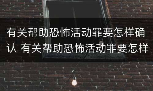 有关帮助恐怖活动罪要怎样确认 有关帮助恐怖活动罪要怎样确认案件