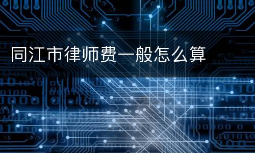 同江市律师费一般怎么算