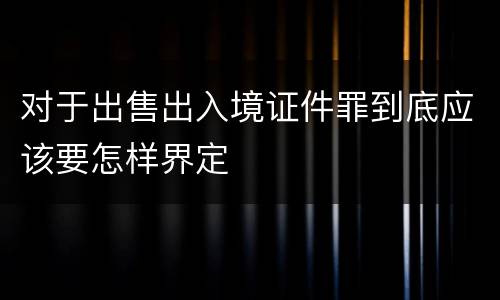 对于出售出入境证件罪到底应该要怎样界定