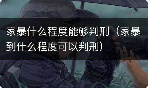 家暴什么程度能够判刑（家暴到什么程度可以判刑）
