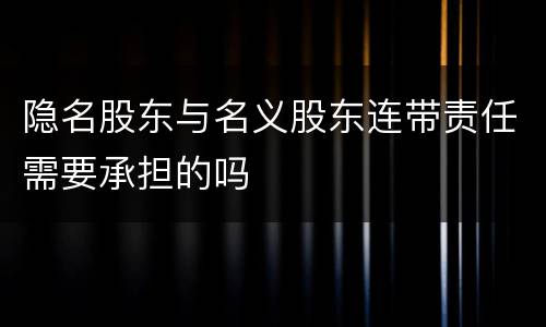 隐名股东与名义股东连带责任需要承担的吗