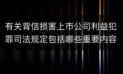 有关背信损害上市公司利益犯罪司法规定包括哪些重要内容