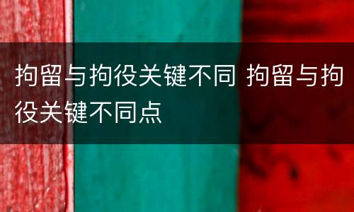 拘留与拘役关键不同 拘留与拘役关键不同点
