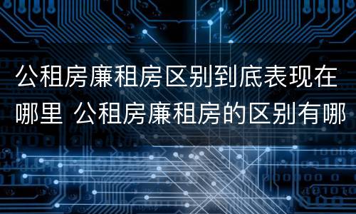 公租房廉租房区别到底表现在哪里 公租房廉租房的区别有哪些